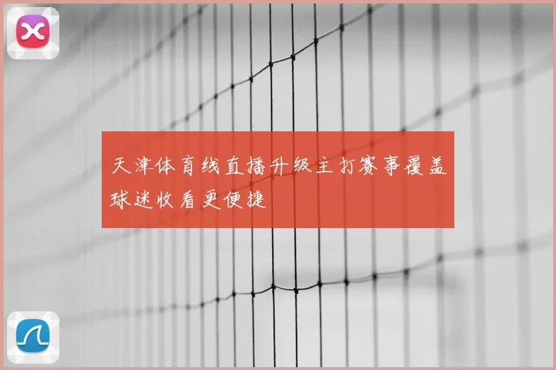 天津体育线直播升级主打赛事覆盖球迷收看更便捷