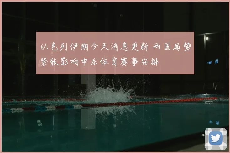 以色列伊朗今天消息更新 两国局势紧张影响中东体育赛事安排