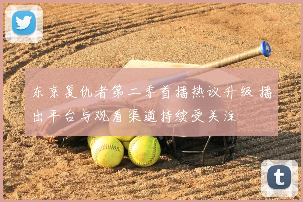 东京复仇者第二季首播热议升级 播出平台与观看渠道持续受关注